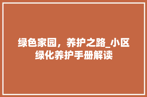 绿色家园，养护之路_小区绿化养护手册解读