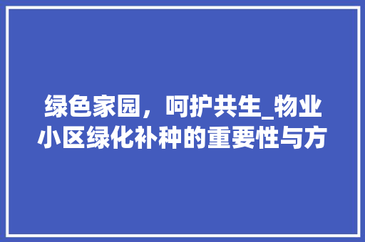 绿色家园，呵护共生_物业小区绿化补种的重要性与方法 温室育苗