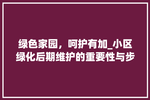 绿色家园，呵护有加_小区绿化后期维护的重要性与步骤 花卉育苗