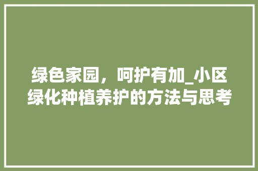 绿色家园，呵护有加_小区绿化种植养护的方法与思考