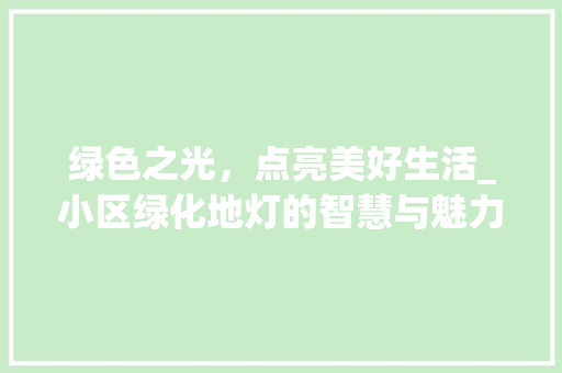 绿色之光，点亮美好生活_小区绿化地灯的智慧与魅力