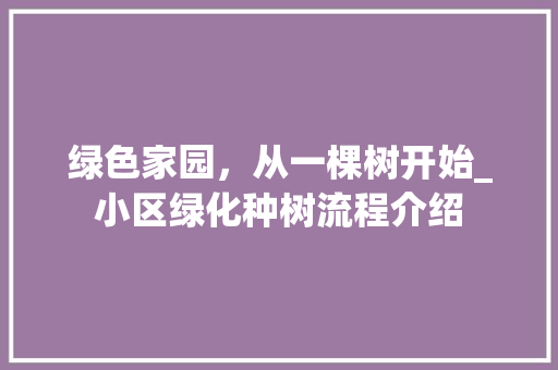 绿色家园，从一棵树开始_小区绿化种树流程介绍