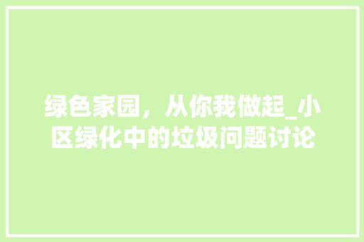绿色家园，从你我做起_小区绿化中的垃圾问题讨论