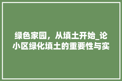 绿色家园，从填土开始_论小区绿化填土的重要性与实施步骤 有机育苗