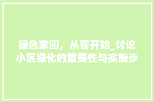 绿色家园，从零开始_讨论小区绿化的重要性与实施步骤
