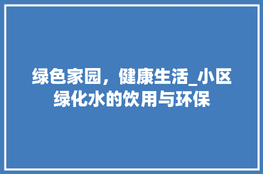 绿色家园，健康生活_小区绿化水的饮用与环保 无土育苗