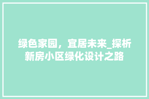 绿色家园，宜居未来_探析新房小区绿化设计之路