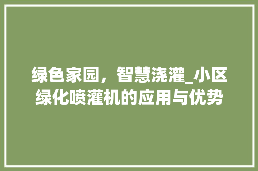 绿色家园，智慧浇灌_小区绿化喷灌机的应用与优势 嫁接育苗