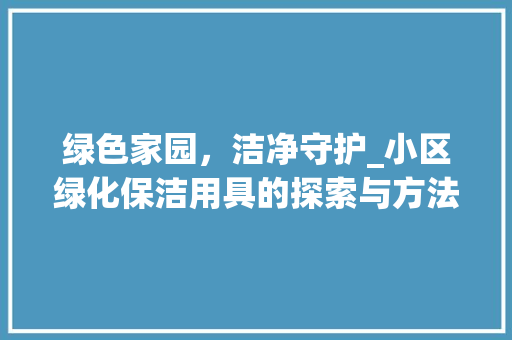 绿色家园，洁净守护_小区绿化保洁用具的探索与方法