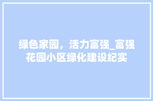 绿色家园，活力富强_富强花园小区绿化建设纪实 有机育苗