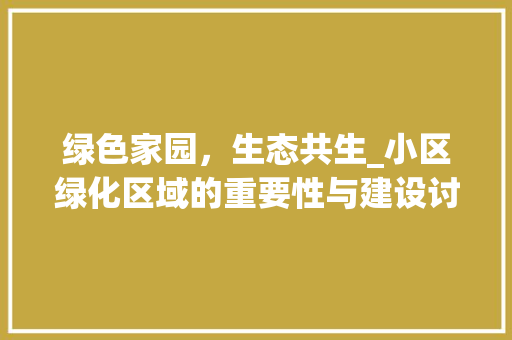 绿色家园，生态共生_小区绿化区域的重要性与建设讨论
