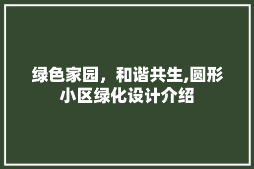 绿色家园，和谐共生,圆形小区绿化设计介绍