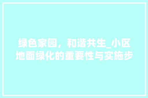 绿色家园，和谐共生_小区地面绿化的重要性与实施步骤 水果育苗