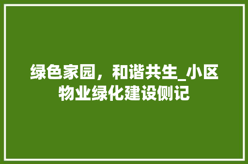 绿色家园，和谐共生_小区物业绿化建设侧记