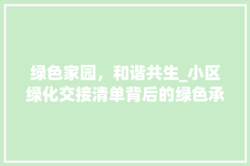 绿色家园，和谐共生_小区绿化交接清单背后的绿色承诺