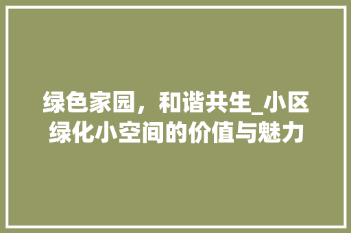 绿色家园，和谐共生_小区绿化小空间的价值与魅力
