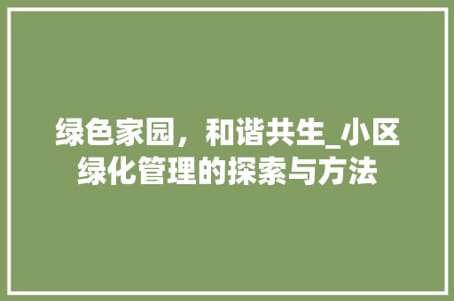 绿色家园，和谐共生_小区绿化管理的探索与方法