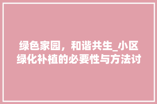 绿色家园，和谐共生_小区绿化补植的必要性与方法讨论