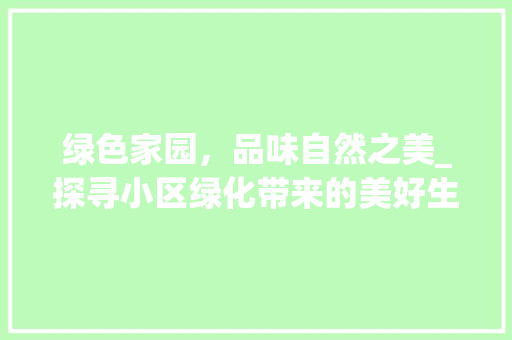 绿色家园，品味自然之美_探寻小区绿化带来的美好生活