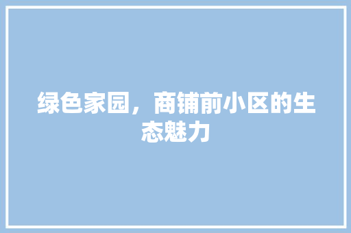 绿色家园，商铺前小区的生态魅力 水果育苗