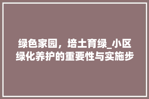 绿色家园，培土育绿_小区绿化养护的重要性与实施步骤 有机育苗