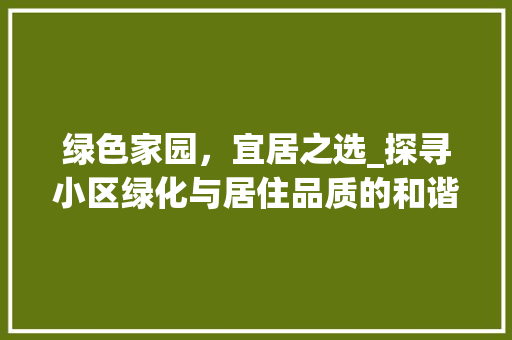 绿色家园，宜居之选_探寻小区绿化与居住品质的和谐共鸣