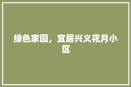 绿色家园，宜居兴义花月小区