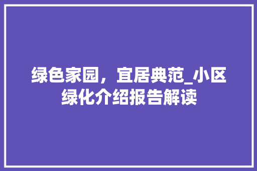 绿色家园，宜居典范_小区绿化介绍报告解读