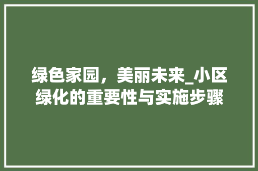 绿色家园，美丽未来_小区绿化的重要性与实施步骤
