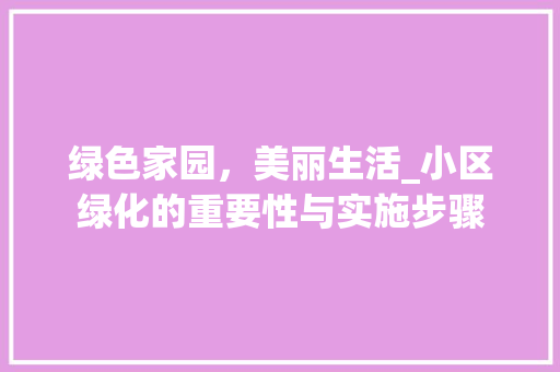 绿色家园，美丽生活_小区绿化的重要性与实施步骤