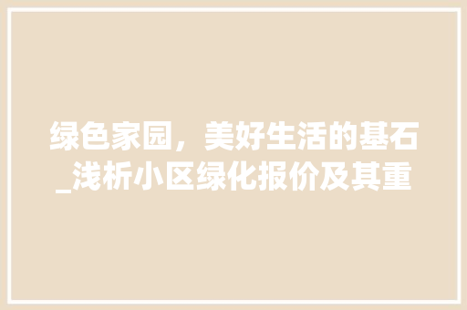 绿色家园，美好生活的基石_浅析小区绿化报价及其重要性 水果育苗