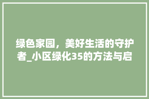 绿色家园，美好生活的守护者_小区绿化35的方法与启示 花卉育苗