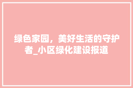 绿色家园，美好生活的守护者_小区绿化建设报道