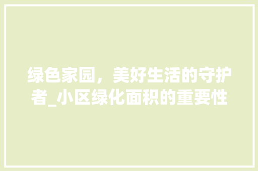 绿色家园，美好生活的守护者_小区绿化面积的重要性 有机育苗