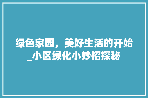 绿色家园，美好生活的开始_小区绿化小妙招探秘