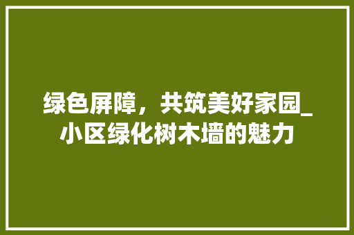 绿色屏障，共筑美好家园_小区绿化树木墙的魅力 水果育苗