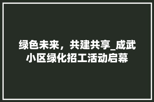 绿色未来，共建共享_成武小区绿化招工活动启幕 林木育苗