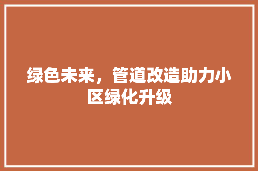绿色未来，管道改造助力小区绿化升级