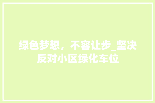 绿色梦想，不容让步_坚决反对小区绿化车位
