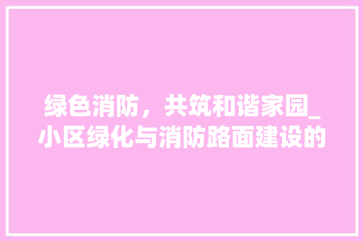 绿色消防，共筑和谐家园_小区绿化与消防路面建设的重要性 育苗设备
