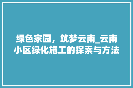 绿色家园，筑梦云南_云南小区绿化施工的探索与方法 育苗设备