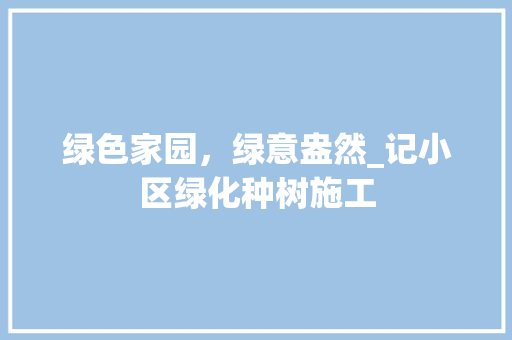 绿色家园，绿意盎然_记小区绿化种树施工 育苗设备