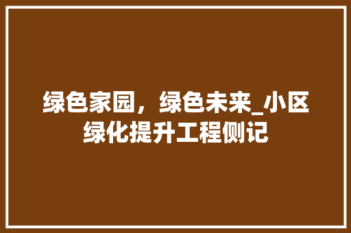 绿色家园，绿色未来_小区绿化提升工程侧记