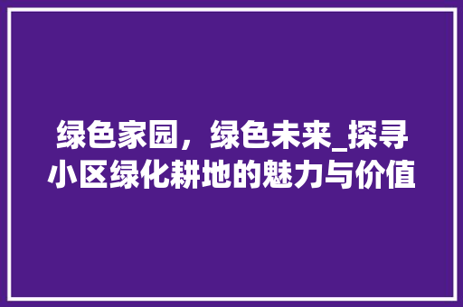 绿色家园，绿色未来_探寻小区绿化耕地的魅力与价值