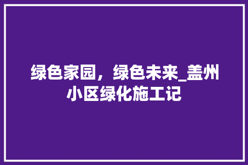绿色家园，绿色未来_盖州小区绿化施工记