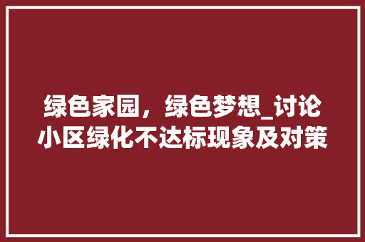 绿色家园，绿色梦想_讨论小区绿化不达标现象及对策 花卉育苗