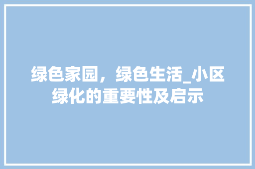 绿色家园，绿色生活_小区绿化的重要性及启示