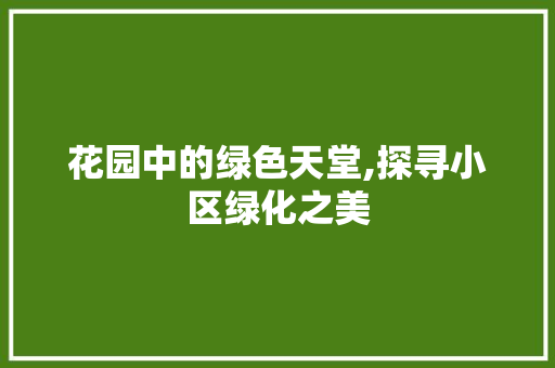 花园中的绿色天堂,探寻小区绿化之美 林木育苗
