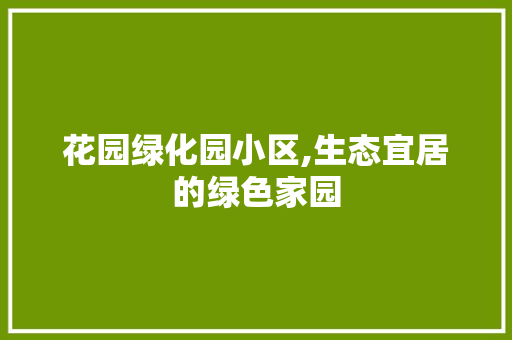 花园绿化园小区,生态宜居的绿色家园 蔬菜育苗