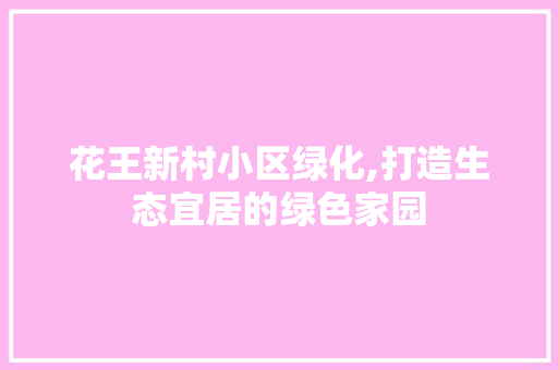 花王新村小区绿化,打造生态宜居的绿色家园